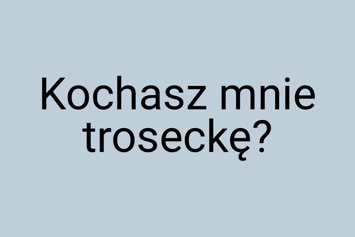 Kochasz mnie troseckę