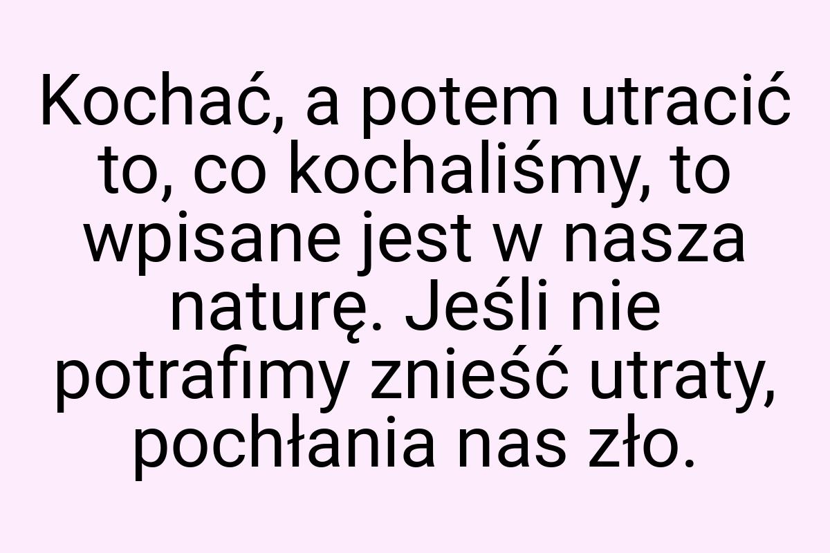 Kochać, a potem utracić to, co kochaliśmy, to wpisane jest