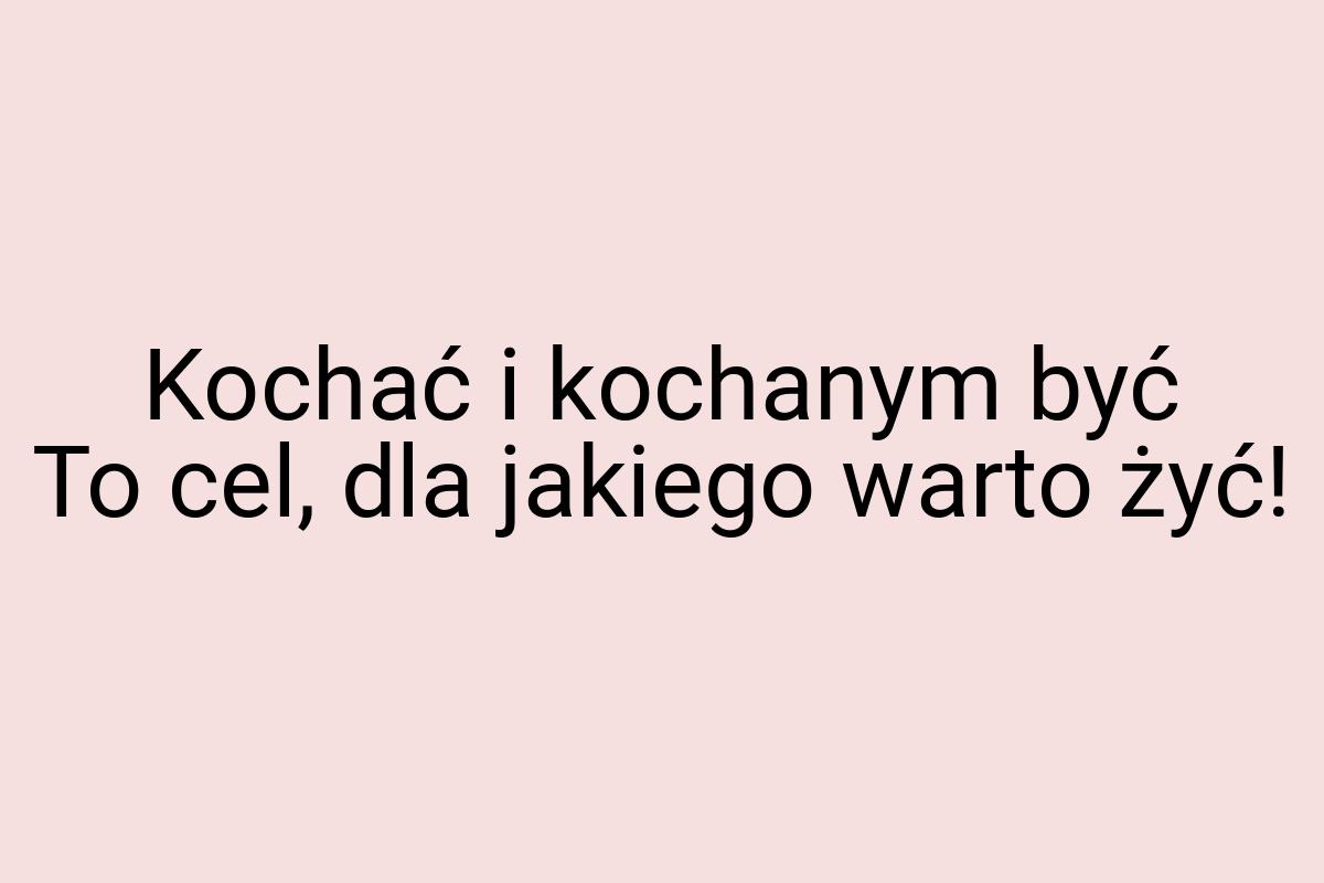 Kochać i kochanym być To cel, dla jakiego warto żyć