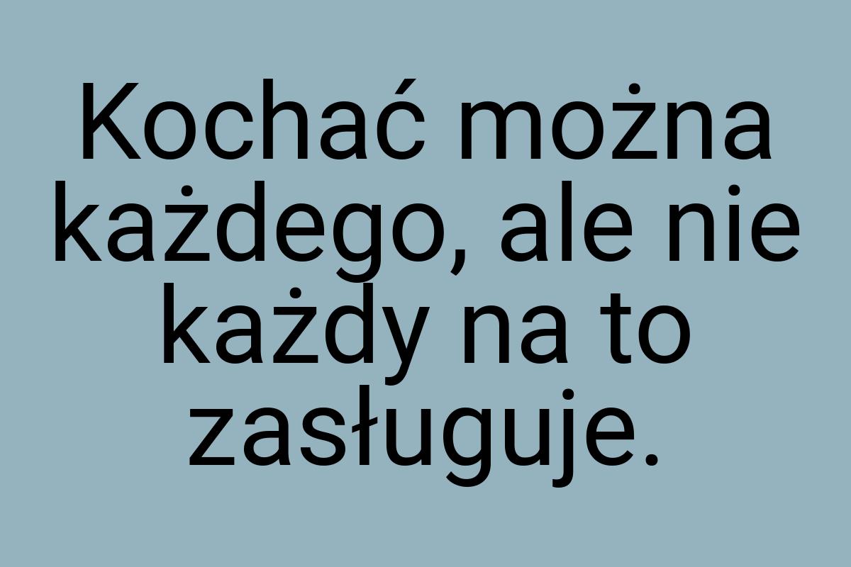 Kochać można każdego, ale nie każdy na to zasługuje