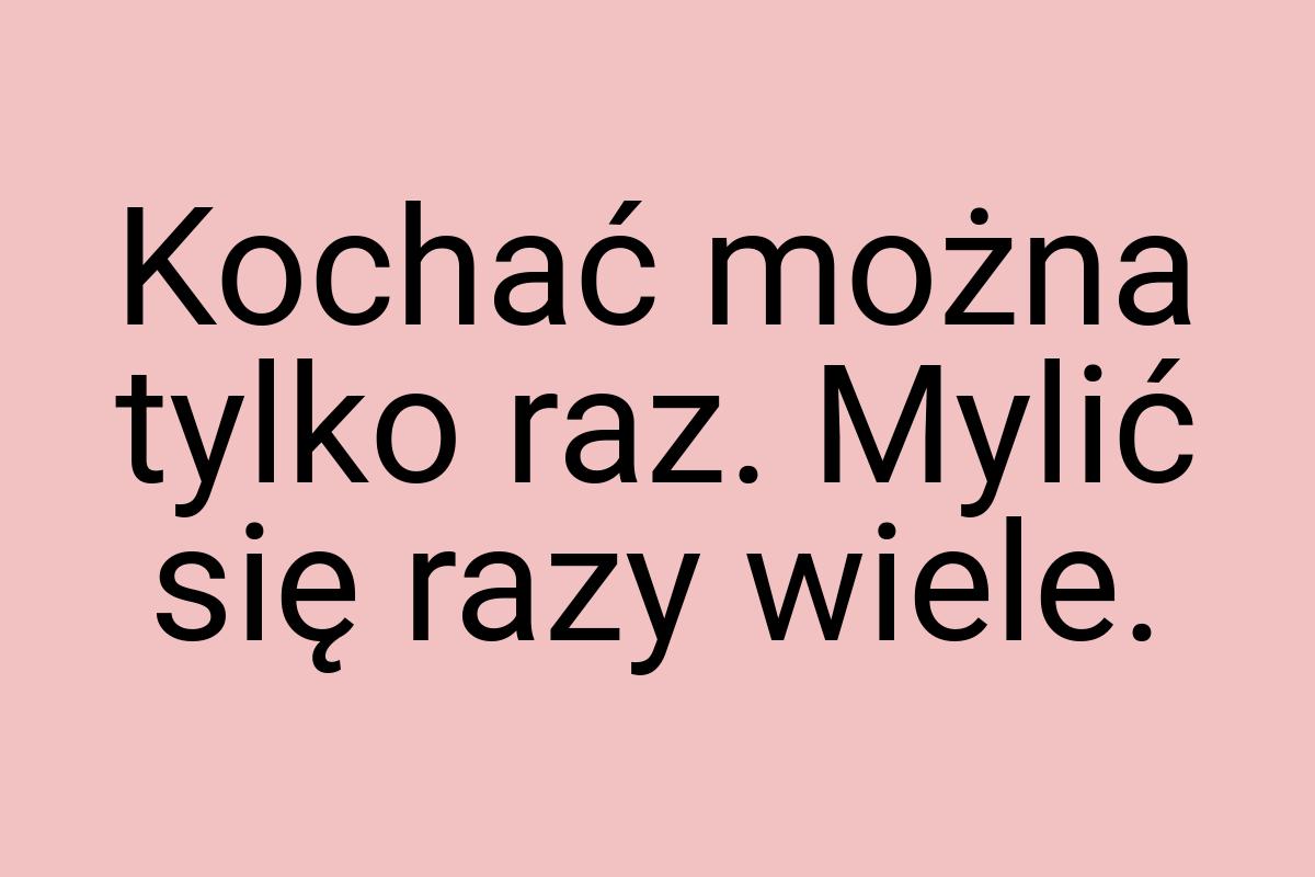 Kochać można tylko raz. Mylić się razy wiele