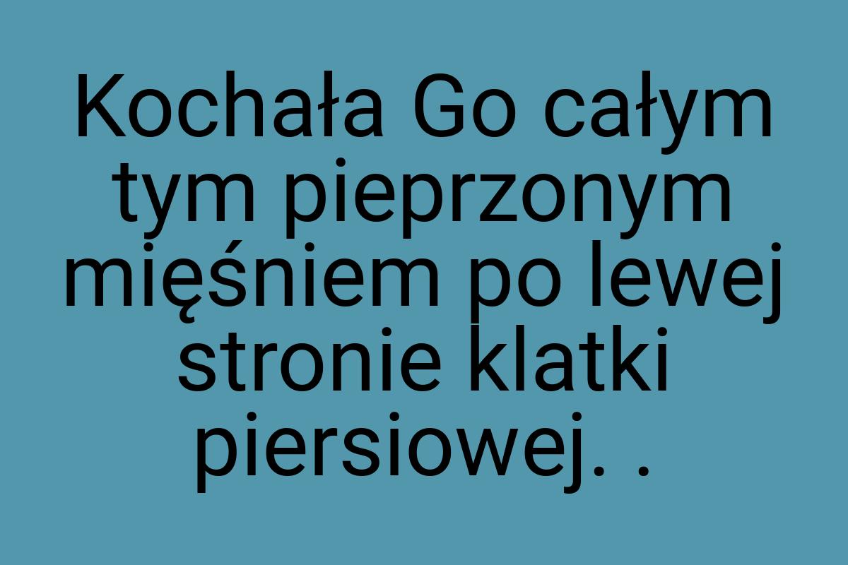 Kochała Go całym tym pieprzonym mięśniem po lewej stronie