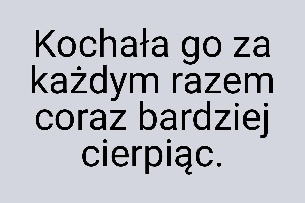 Kochała go za każdym razem coraz bardziej cierpiąc