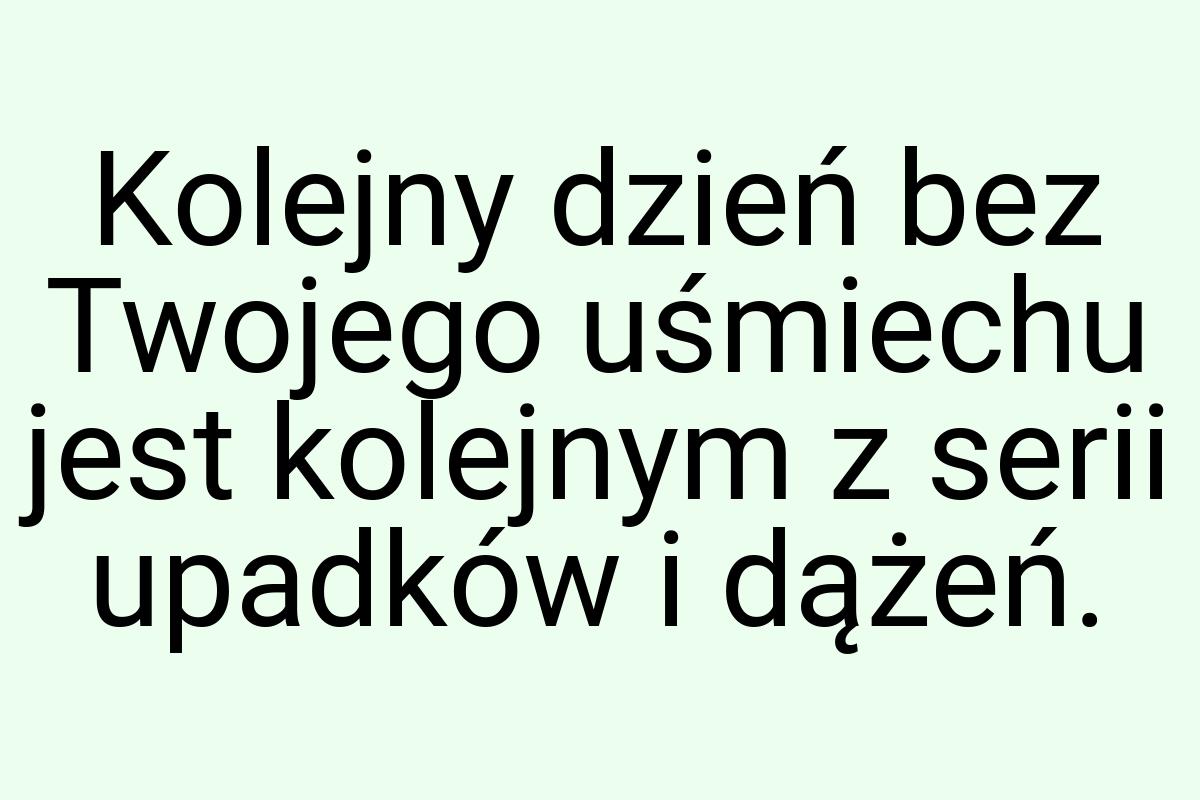 Kolejny dzień bez Twojego uśmiechu jest kolejnym z serii