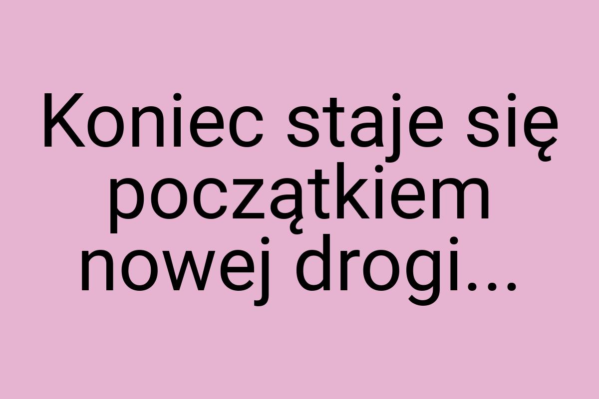 Koniec staje się początkiem nowej drogi