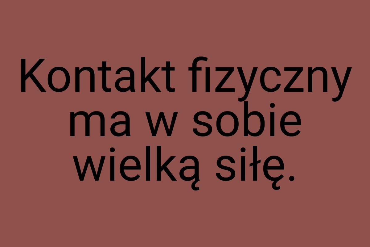 Kontakt fizyczny ma w sobie wielką siłę