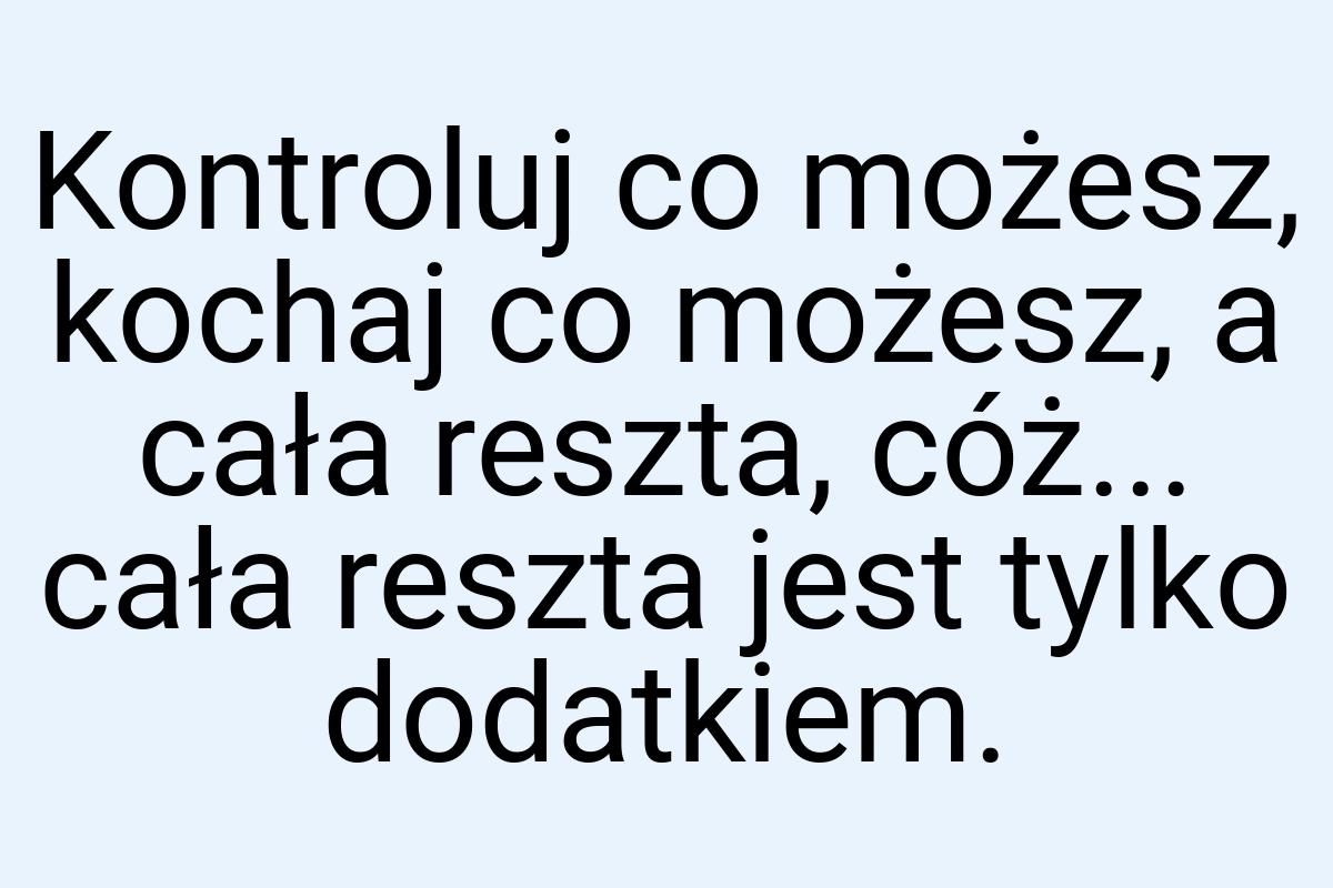 Kontroluj co możesz, kochaj co możesz, a cała reszta