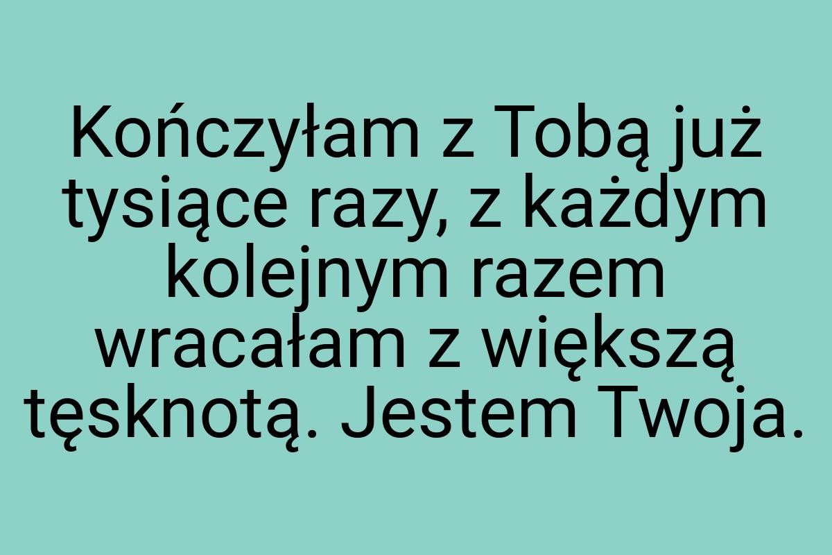 Kończyłam z Tobą już tysiące razy, z każdym kolejnym razem