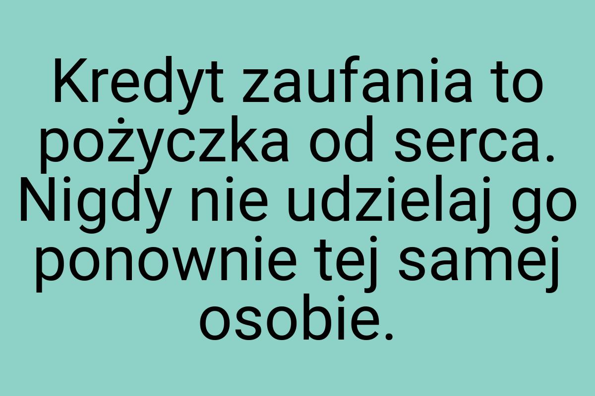 Kredyt zaufania to pożyczka od serca. Nigdy nie udzielaj go