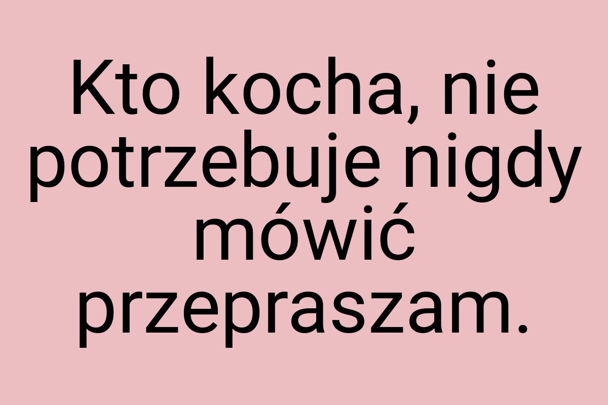 Kto kocha, nie potrzebuje nigdy mówić przepraszam