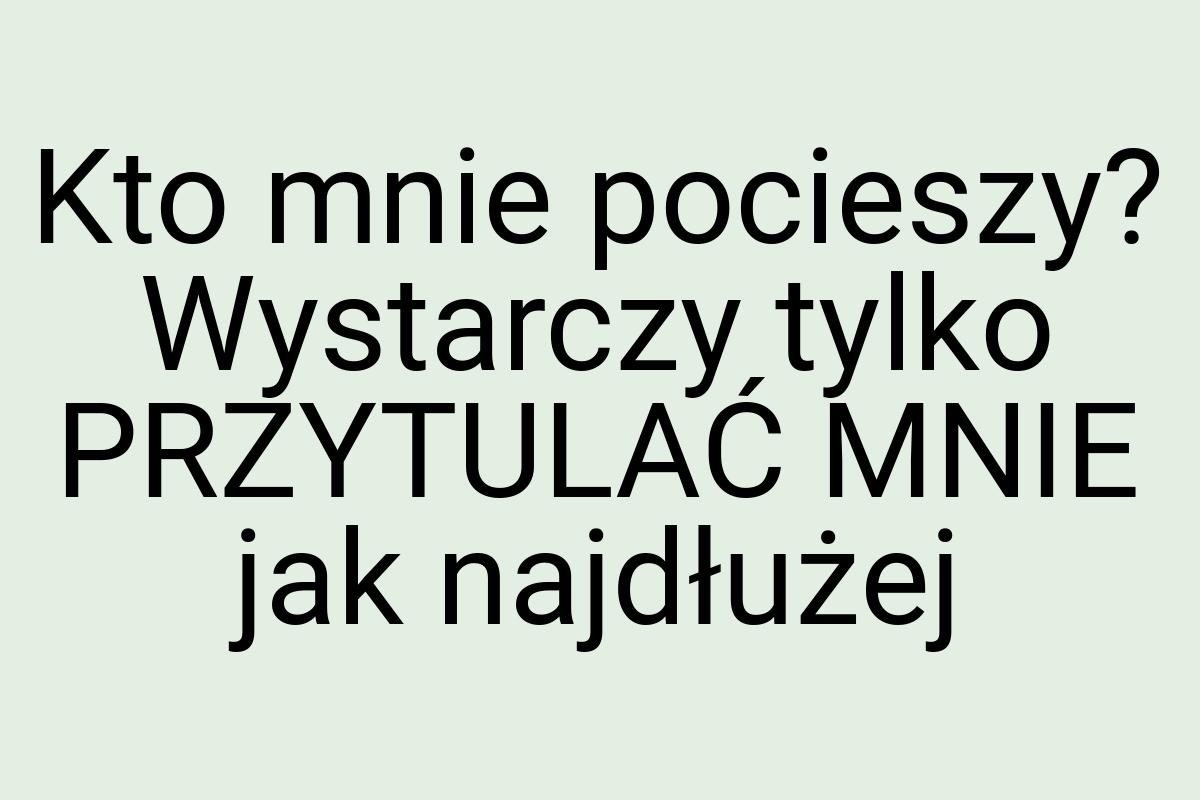 Kto mnie pocieszy? Wystarczy tylko PRZYTULAĆ MNIE jak