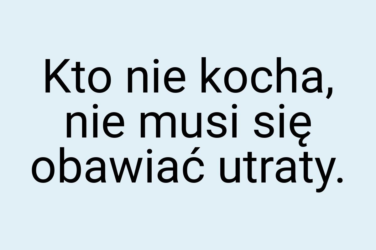 Kto nie kocha, nie musi się obawiać utraty