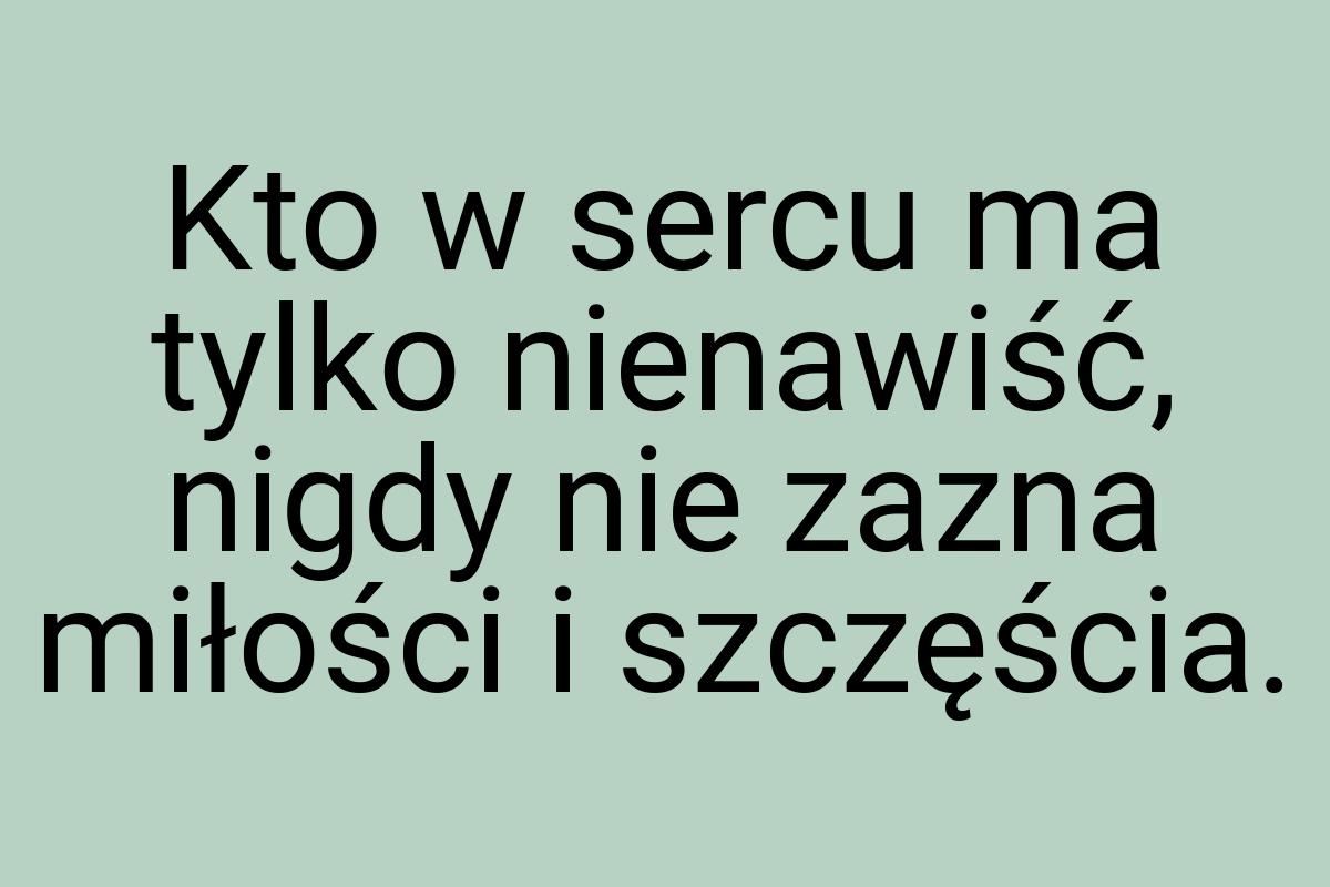 Kto w sercu ma tylko nienawiść, nigdy nie zazna miłości i