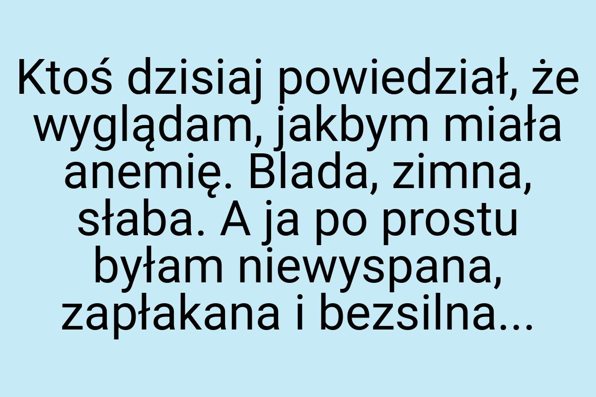 Ktoś dzisiaj powiedział, że wyglądam, jakbym miała anemię