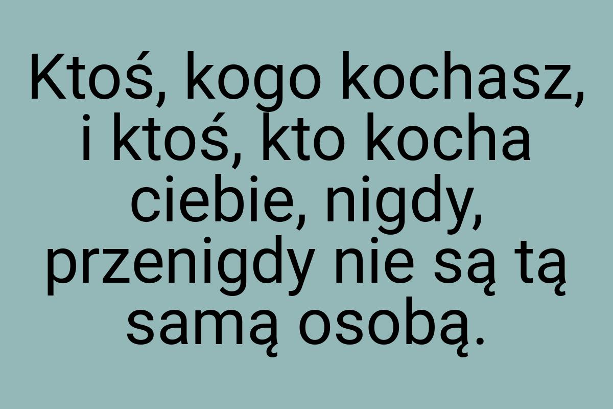 Ktoś, kogo kochasz, i ktoś, kto kocha ciebie, nigdy