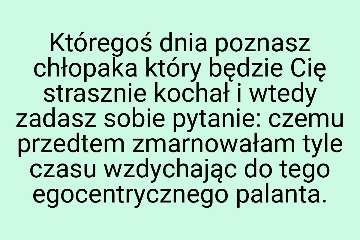 Któregoś dnia poznasz chłopaka który będzie Cię strasznie