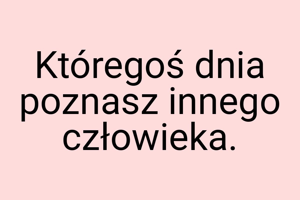 Któregoś dnia poznasz innego człowieka