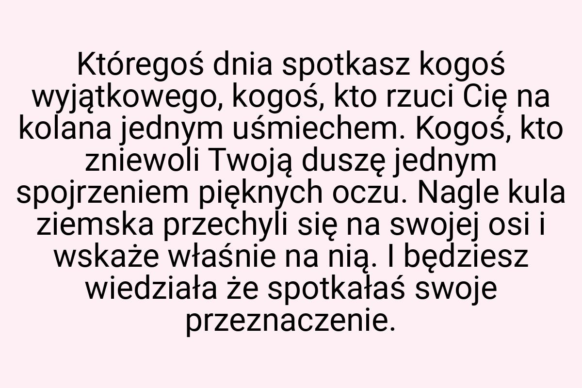 Któregoś dnia spotkasz kogoś wyjątkowego, kogoś, kto rzuci