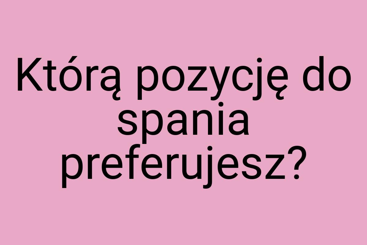 Którą pozycję do spania preferujesz