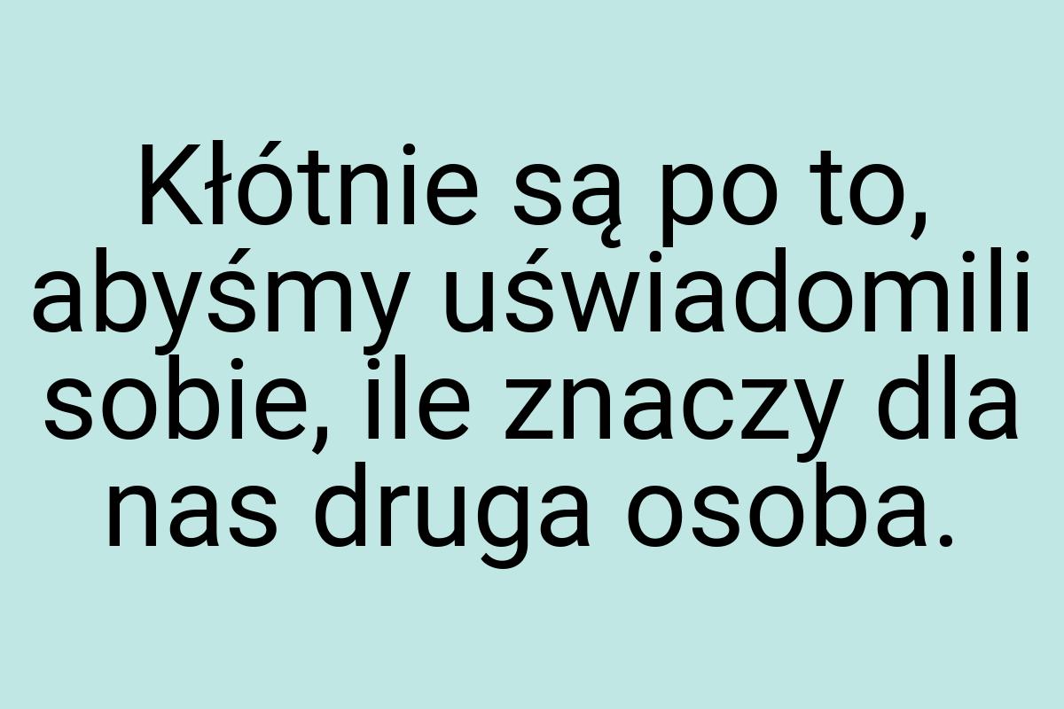 Kłótnie są po to, abyśmy uświadomili sobie, ile znaczy dla