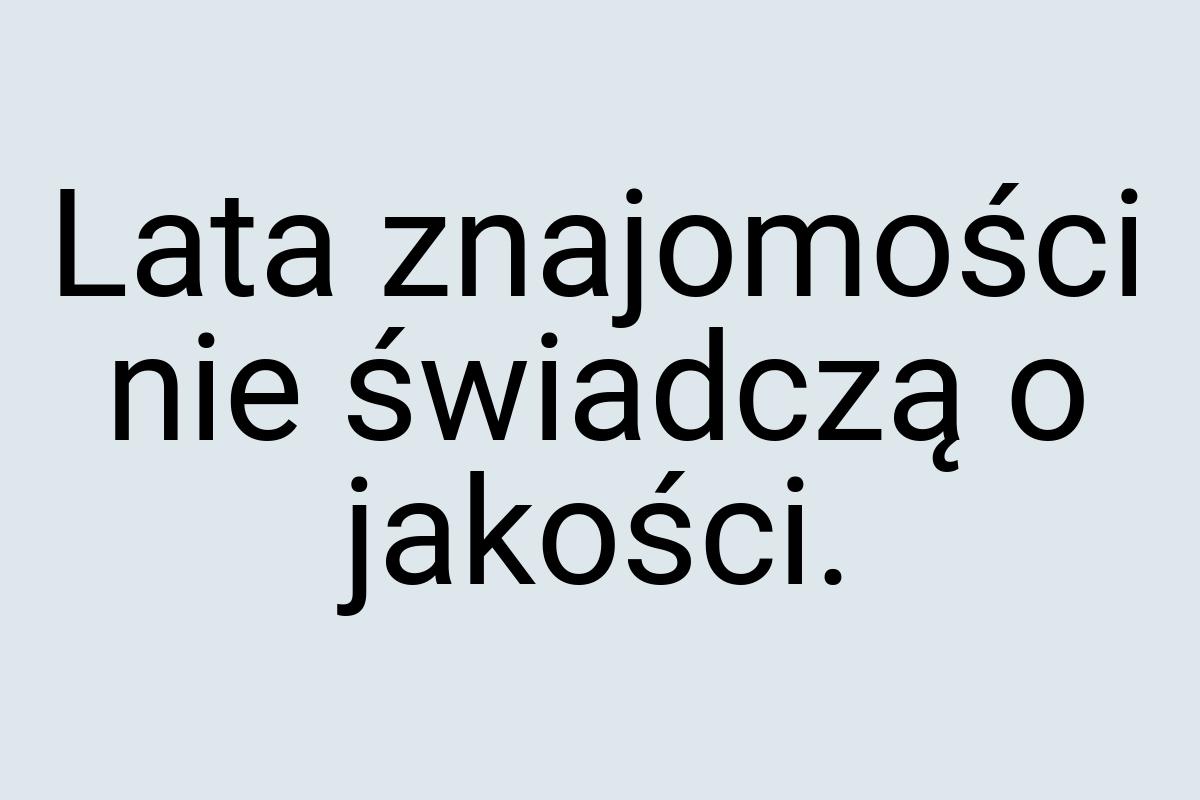 Lata znajomości nie świadczą o jakości