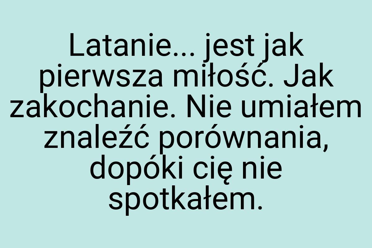 Latanie... jest jak pierwsza miłość. Jak zakochanie. Nie