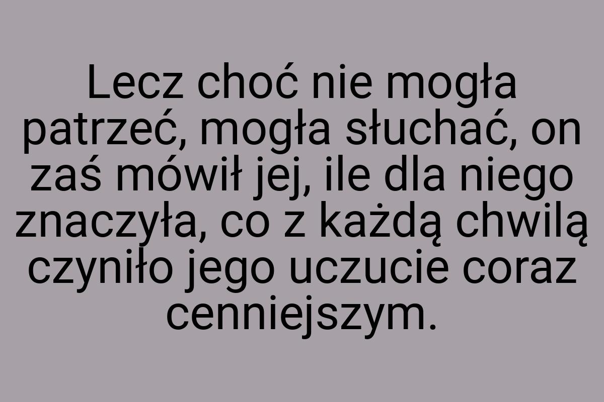 Lecz choć nie mogła patrzeć, mogła słuchać, on zaś mówił