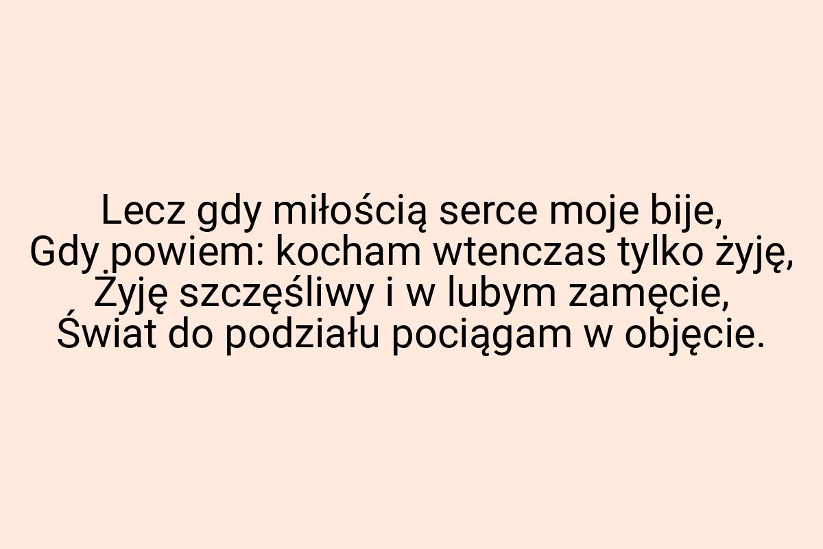 Lecz gdy miłością serce moje bije, Gdy powiem: kocham