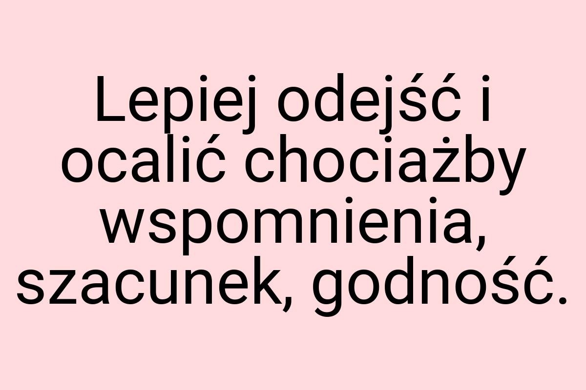 Lepiej odejść i ocalić chociażby wspomnienia, szacunek