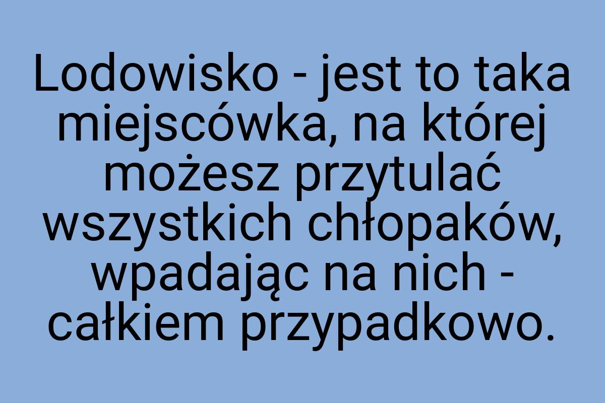 Lodowisko - jest to taka miejscówka, na której możesz