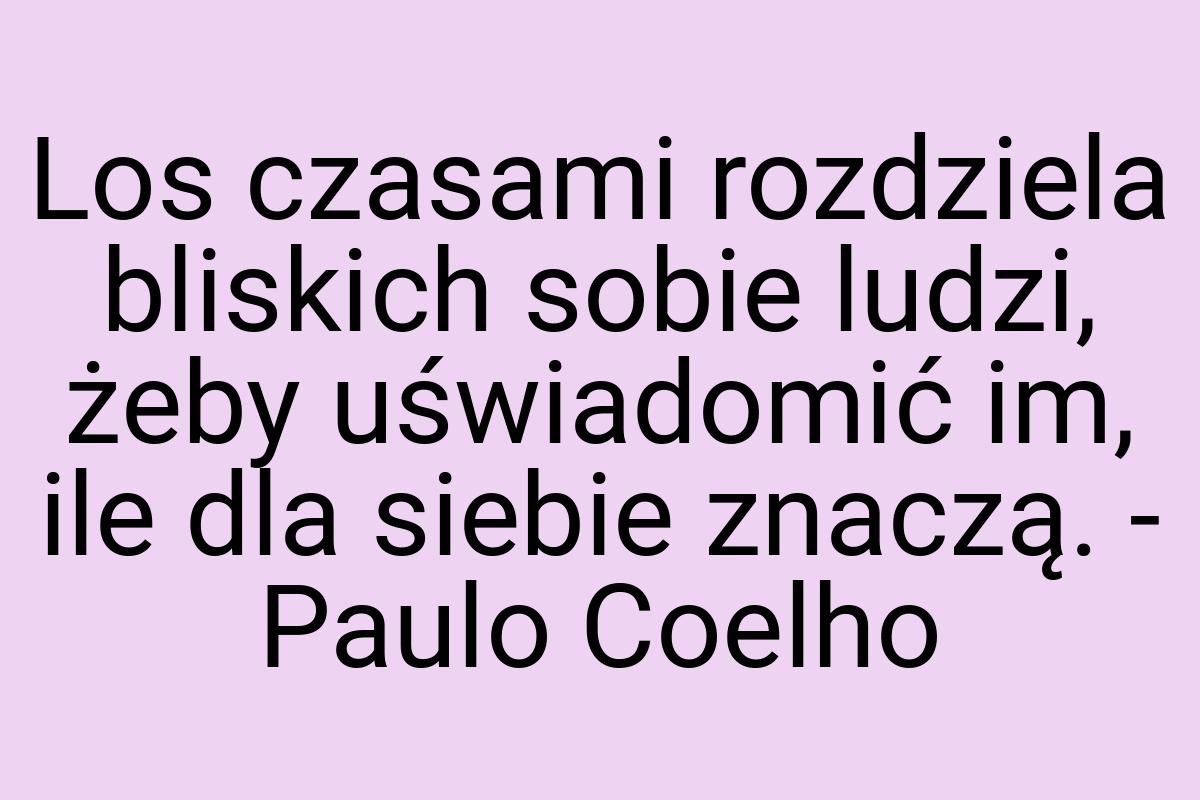 Los czasami rozdziela bliskich sobie ludzi, żeby uświadomić