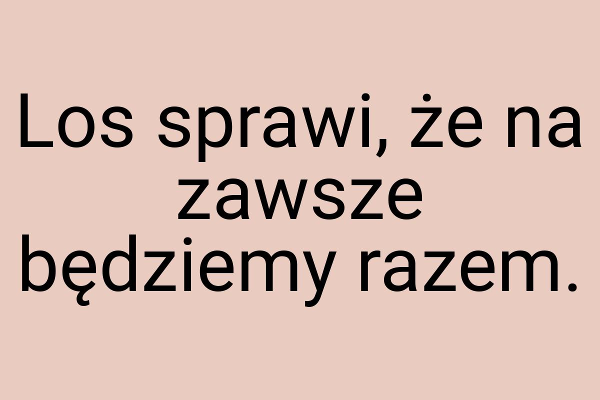 Los sprawi, że na zawsze będziemy razem