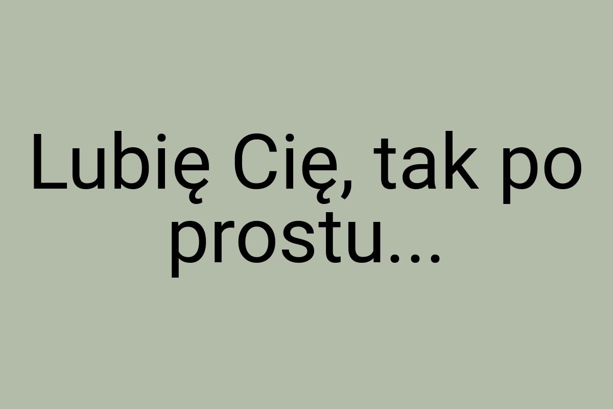 Lubię Cię, tak po prostu