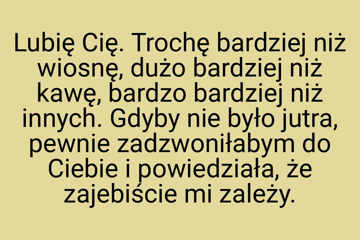 Lubię Cię. Trochę bardziej niż wiosnę, dużo bardziej niż