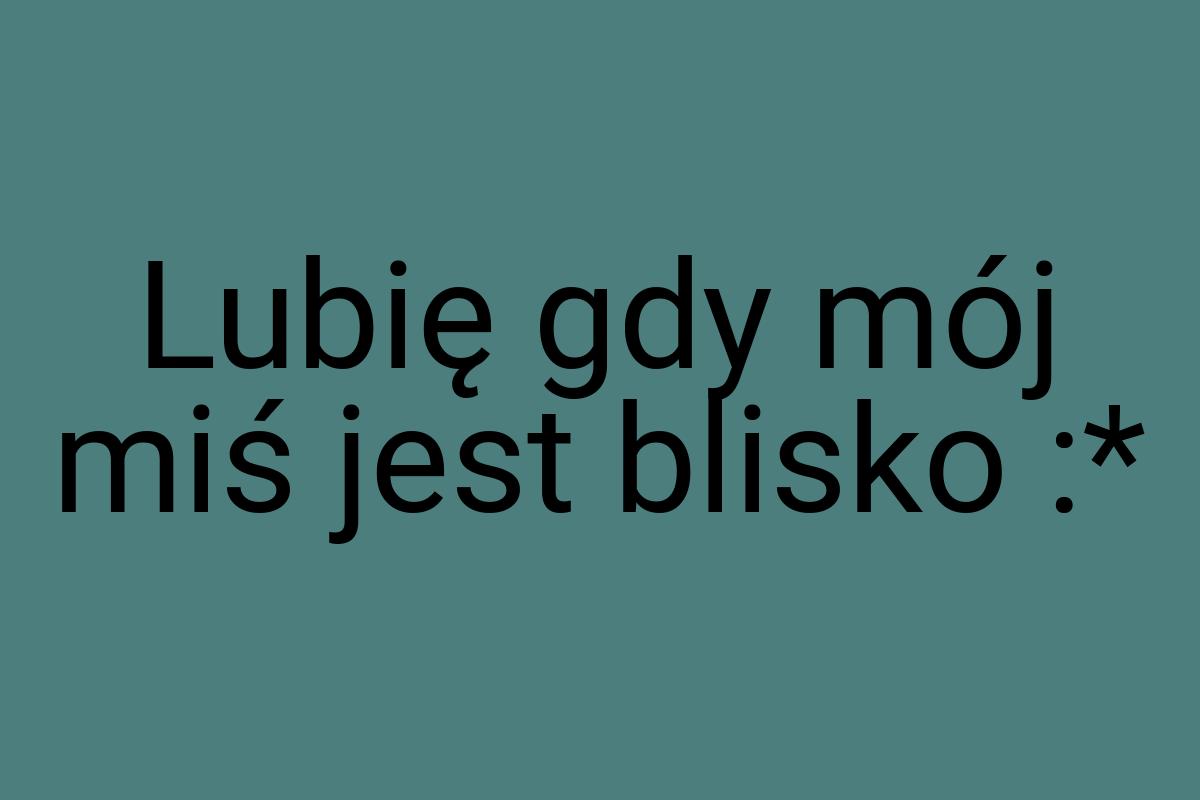 Lubię gdy mój miś jest blisko