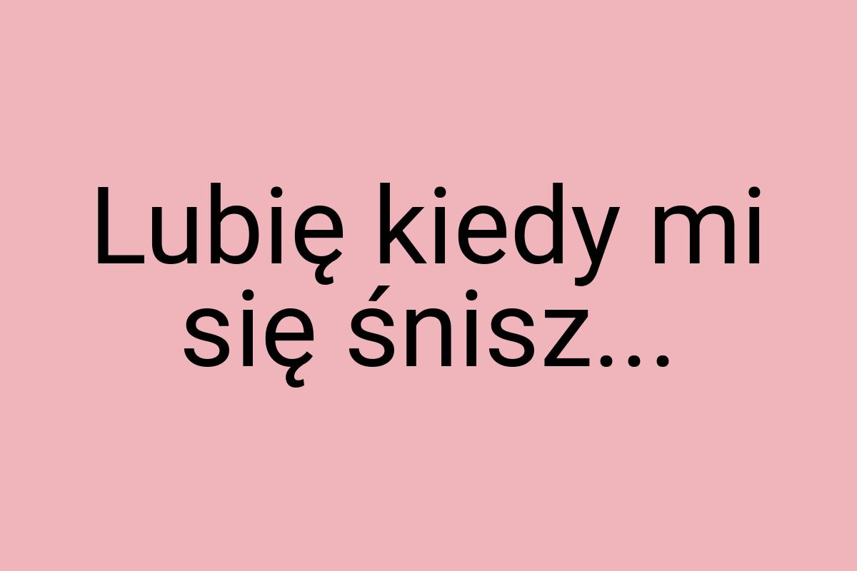 Lubię kiedy mi się śnisz