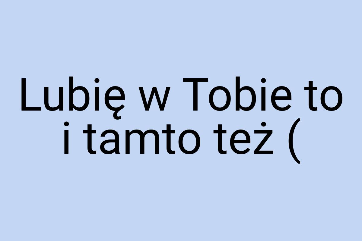 Lubię w Tobie to i tamto też