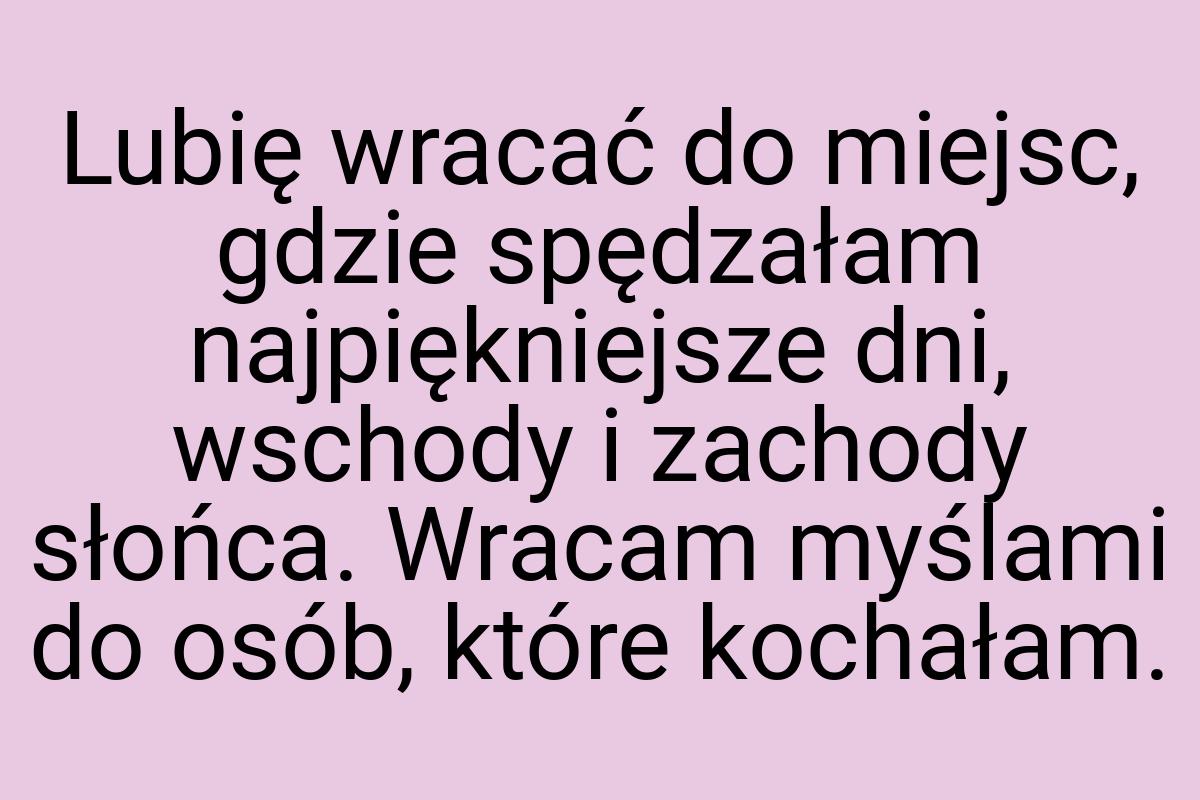 Lubię wracać do miejsc, gdzie spędzałam najpiękniejsze dni