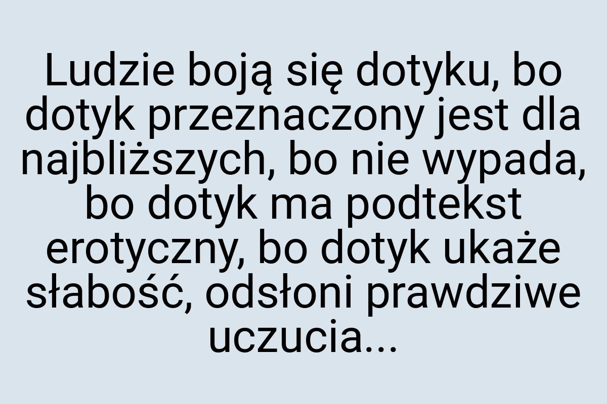 Ludzie boją się dotyku, bo dotyk przeznaczony jest dla