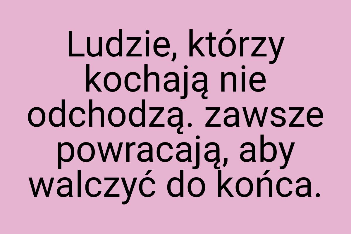 Ludzie, którzy kochają nie odchodzą. zawsze powracają, aby