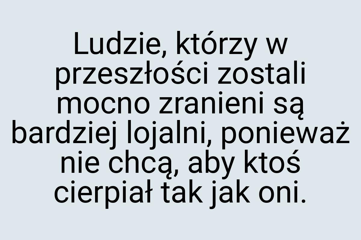 Ludzie, którzy w przeszłości zostali mocno zranieni są