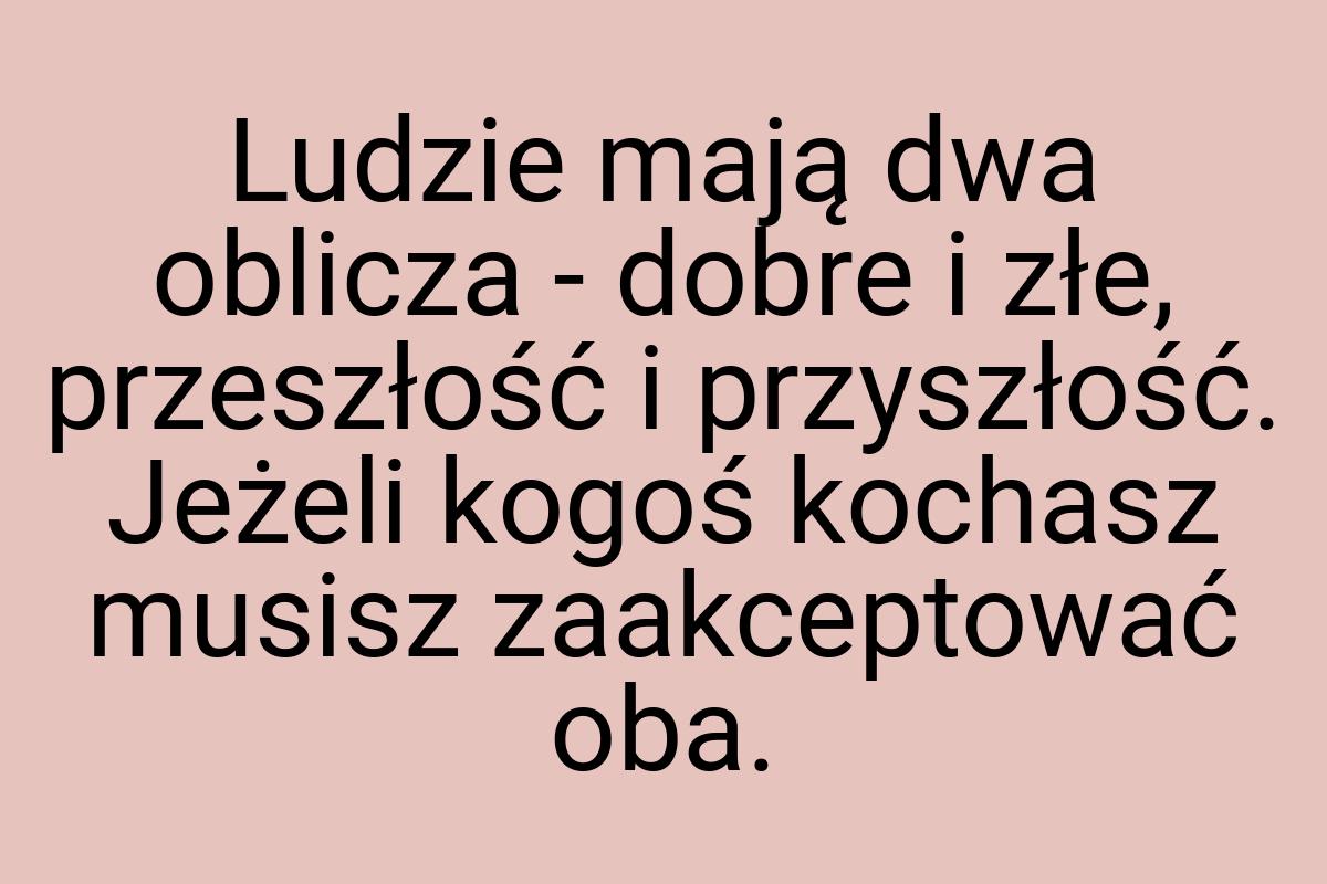 Ludzie mają dwa oblicza - dobre i złe, przeszłość i