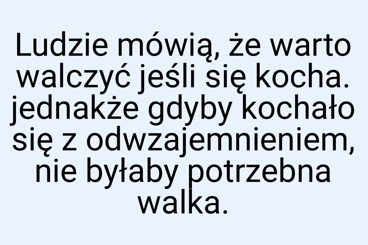 Ludzie mówią, że warto walczyć jeśli się kocha. jednakże