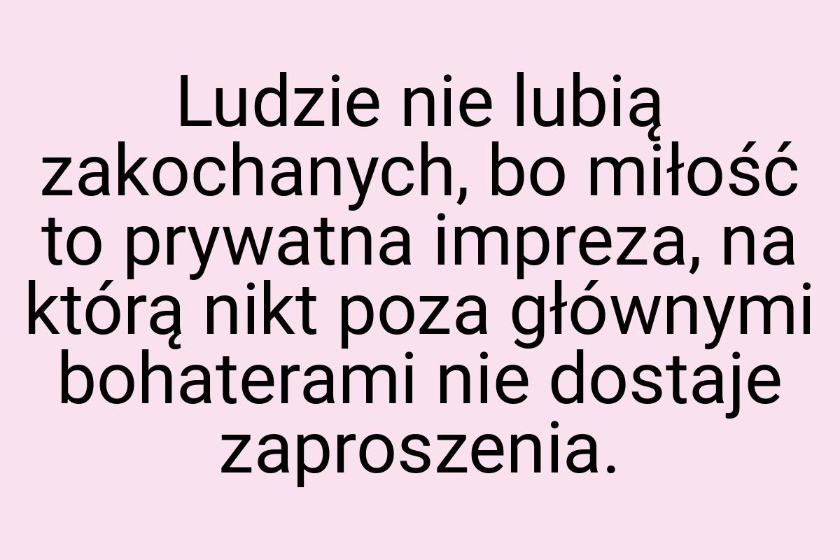 Ludzie nie lubią zakochanych, bo miłość to prywatna