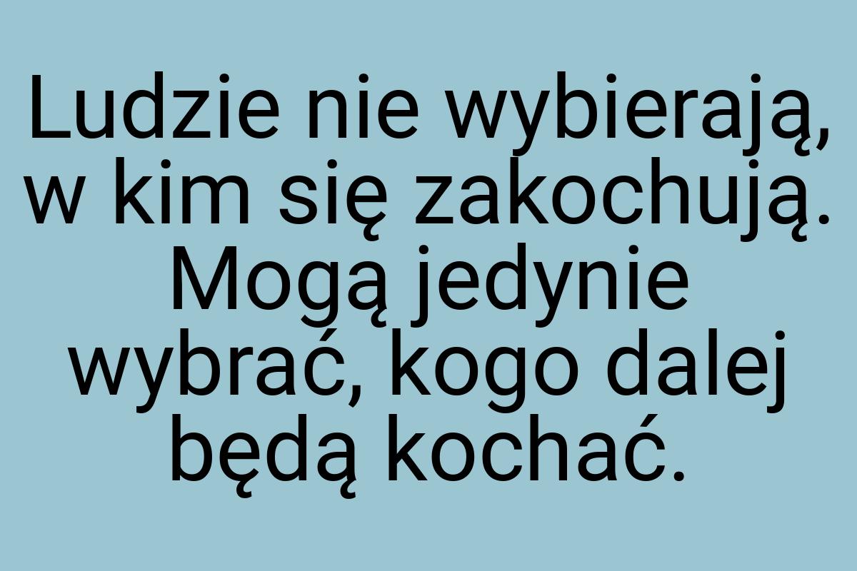 Ludzie nie wybierają, w kim się zakochują. Mogą jedynie