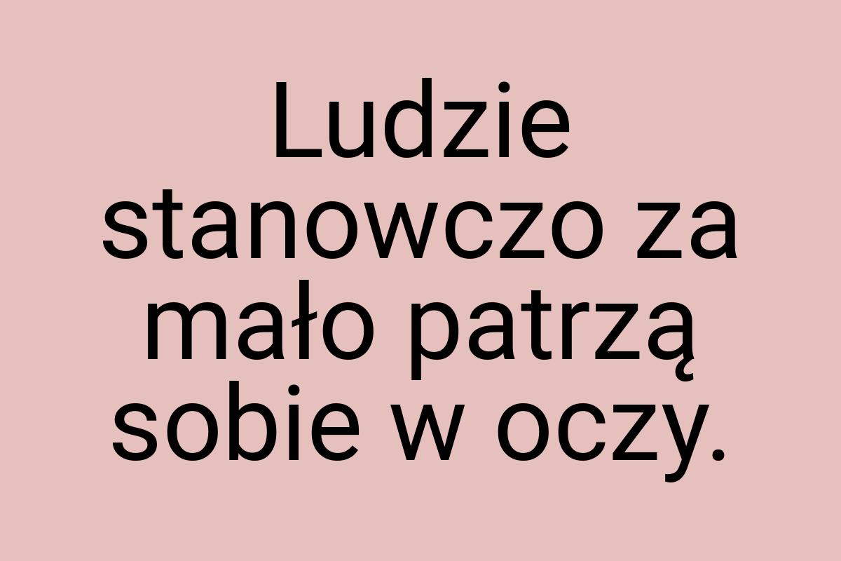 Ludzie stanowczo za mało patrzą sobie w oczy