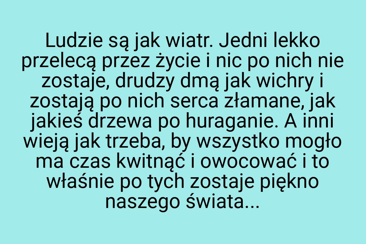 Ludzie są jak wiatr. Jedni lekko przelecą przez życie i nic