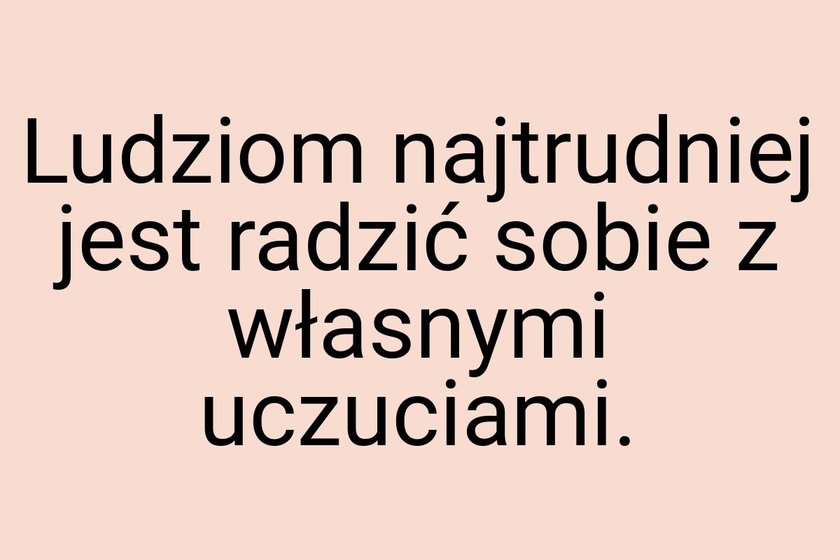 Ludziom najtrudniej jest radzić sobie z własnymi uczuciami