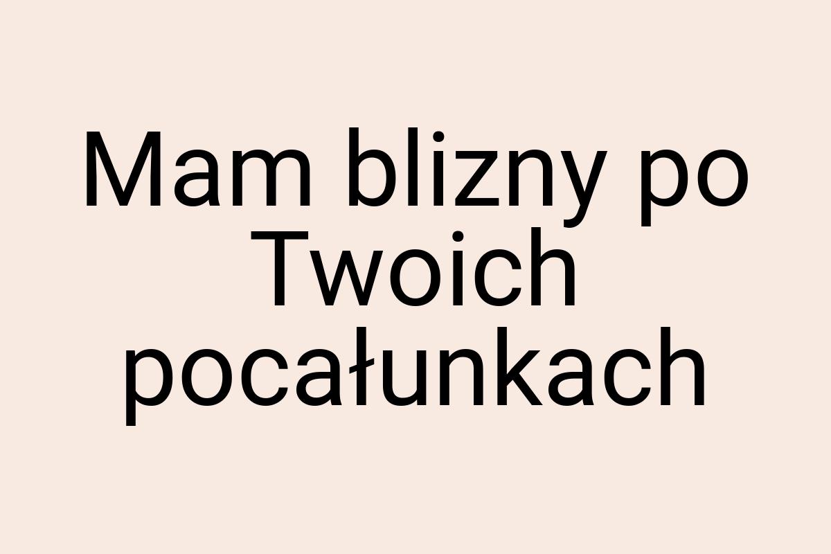 Mam blizny po Twoich pocałunkach