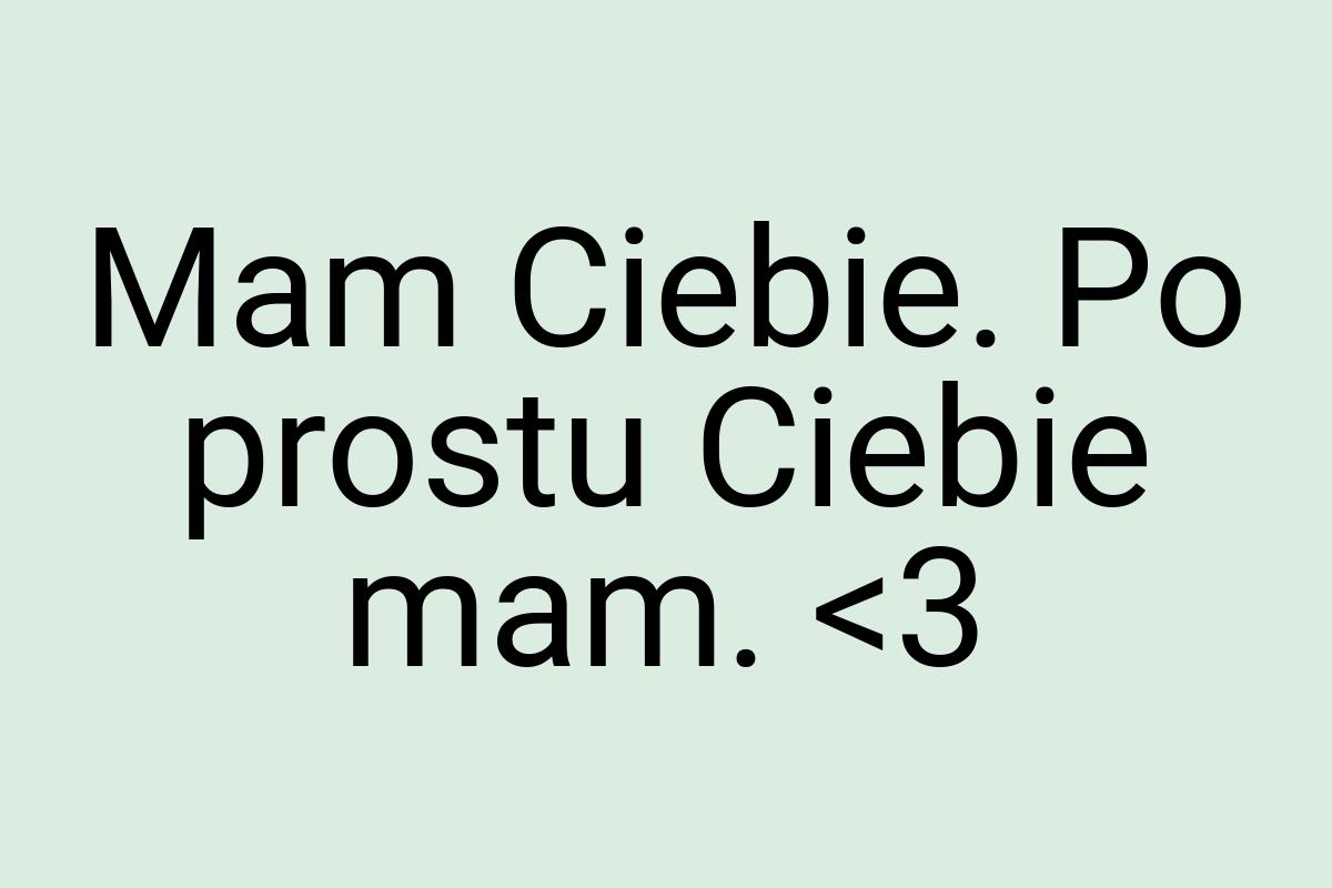 Mam Ciebie. Po prostu Ciebie mam